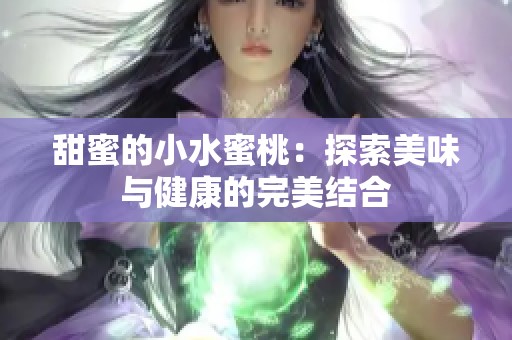 甜蜜的小水蜜桃：探索美味与健康的完美结合