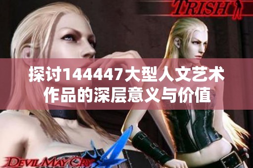 探讨144447大型人文艺术作品的深层意义与价值