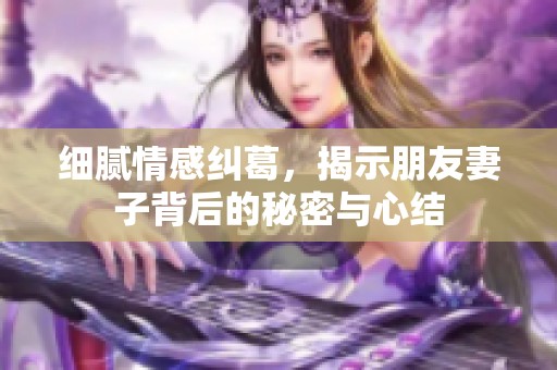 细腻情感纠葛，揭示朋友妻子背后的秘密与心结