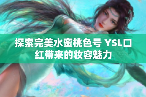 探索完美水蜜桃色号 YSL口红带来的妆容魅力