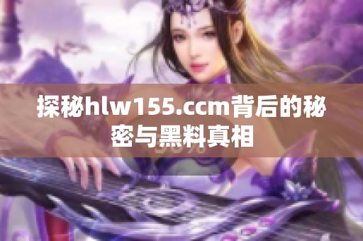 探秘hlw155.ccm背后的秘密与黑料真相