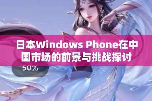 日本Windows Phone在中国市场的前景与挑战探讨