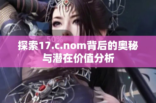 探索17.c.nom背后的奥秘与潜在价值分析