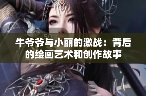 牛爷爷与小丽的激战：背后的绘画艺术和创作故事