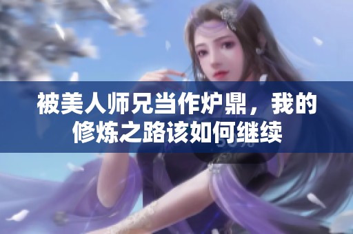 被美人师兄当作炉鼎，我的修炼之路该如何继续