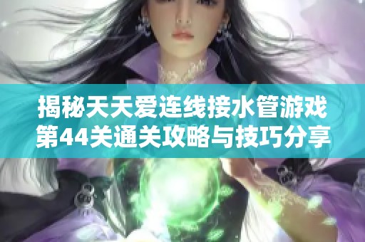 揭秘天天爱连线接水管游戏第44关通关攻略与技巧分享