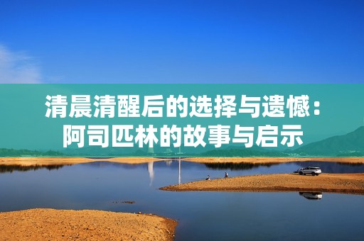 清晨清醒后的选择与遗憾：阿司匹林的故事与启示