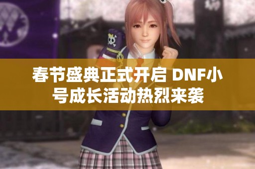 春节盛典正式开启 DNF小号成长活动热烈来袭