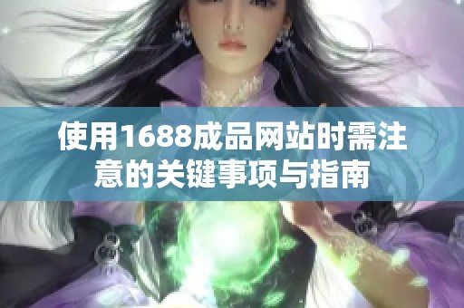 使用1688成品网站时需注意的关键事项与指南