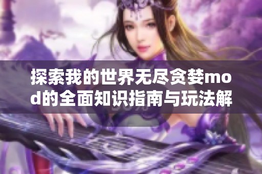 探索我的世界无尽贪婪mod的全面知识指南与玩法解析