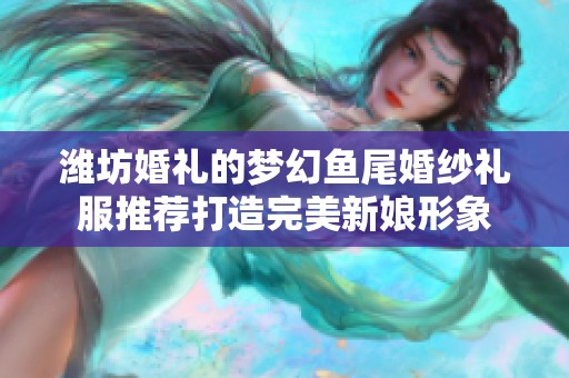 潍坊婚礼的梦幻鱼尾婚纱礼服推荐打造完美新娘形象