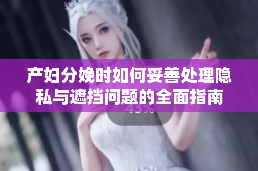 产妇分娩时如何妥善处理隐私与遮挡问题的全面指南