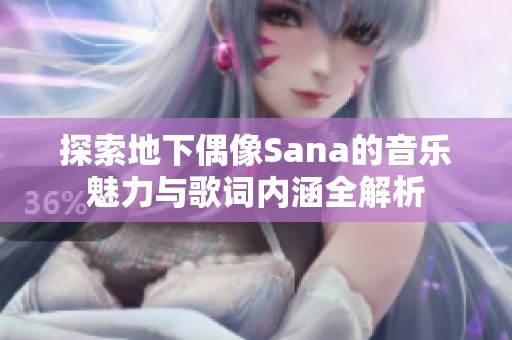 探索地下偶像Sana的音乐魅力与歌词内涵全解析