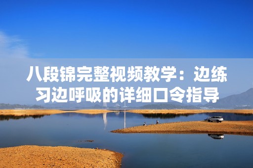 八段锦完整视频教学：边练习边呼吸的详细口令指导