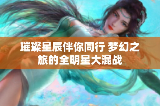 璀璨星辰伴你同行 梦幻之旅的全明星大混战