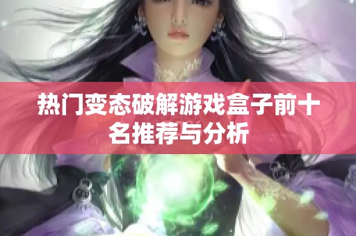 热门变态破解游戏盒子前十名推荐与分析