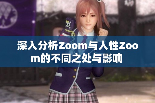 深入分析Zoom与人性Zoom的不同之处与影响 