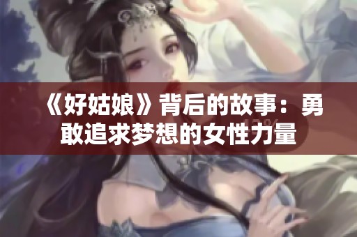 《好姑娘》背后的故事：勇敢追求梦想的女性力量