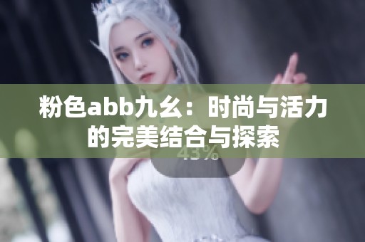 粉色abb九幺：时尚与活力的完美结合与探索