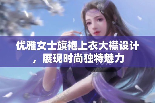 优雅女士旗袍上衣大襟设计，展现时尚独特魅力