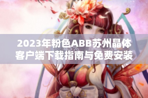 2023年粉色ABB苏州晶体客户端下载指南与免费安装步骤