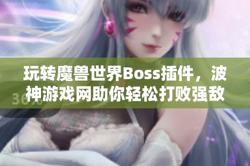 玩转魔兽世界Boss插件，波神游戏网助你轻松打败强敌