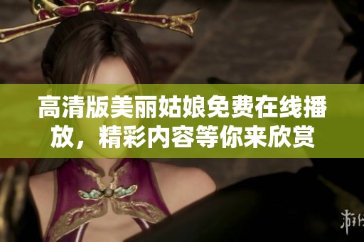 高清版美丽姑娘免费在线播放，精彩内容等你来欣赏