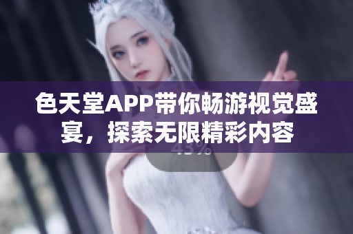 色天堂APP带你畅游视觉盛宴，探索无限精彩内容