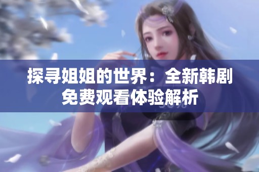 探寻姐姐的世界：全新韩剧免费观看体验解析