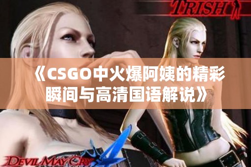 《CSGO中火爆阿姨的精彩瞬间与高清国语解说》