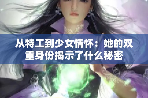 从特工到少女情怀：她的双重身份揭示了什么秘密