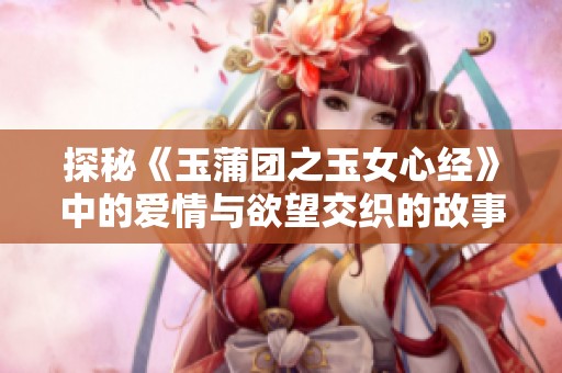 探秘《玉蒲团之玉女心经》中的爱情与欲望交织的故事