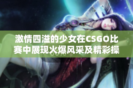 激情四溢的少女在CSGO比赛中展现火爆风采及精彩操作