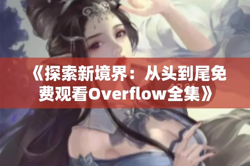 《探索新境界：从头到尾免费观看Overflow全集》