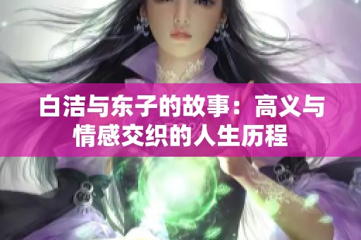 白洁与东子的故事：高义与情感交织的人生历程