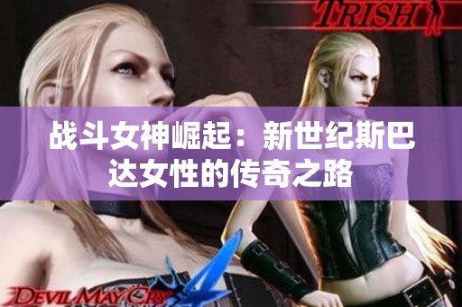 战斗女神崛起：新世纪斯巴达女性的传奇之路