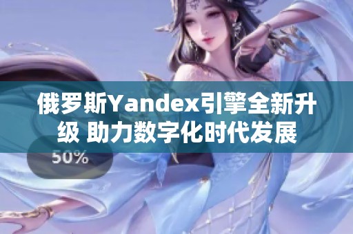 俄罗斯Yandex引擎全新升级 助力数字化时代发展