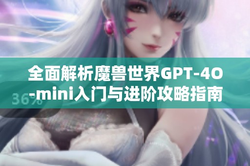 全面解析魔兽世界GPT-4O-mini入门与进阶攻略指南