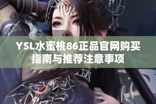 YSL水蜜桃86正品官网购买指南与推荐注意事项