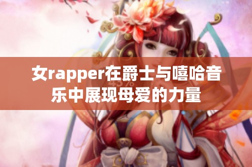 女rapper在爵士与嘻哈音乐中展现母爱的力量