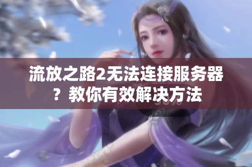 流放之路2无法连接服务器？教你有效解决方法