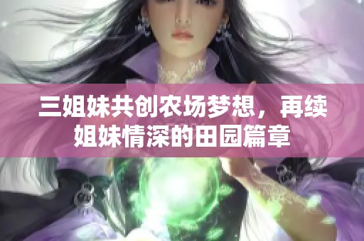 三姐妹共创农场梦想，再续姐妹情深的田园篇章