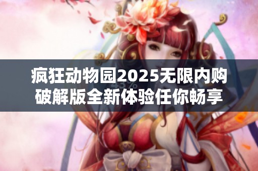 疯狂动物园2025无限内购破解版全新体验任你畅享