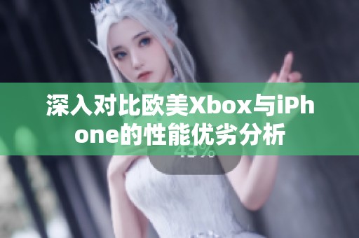 深入对比欧美Xbox与iPhone的性能优劣分析