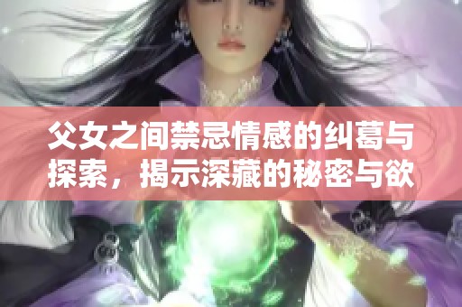 父女之间禁忌情感的纠葛与探索，揭示深藏的秘密与欲望