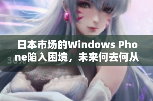 日本市场的Windows Phone陷入困境，未来何去何从