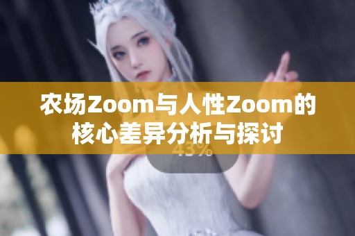 农场Zoom与人性Zoom的核心差异分析与探讨