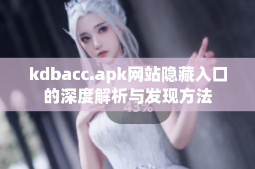 kdbacc.apk网站隐藏入口的深度解析与发现方法