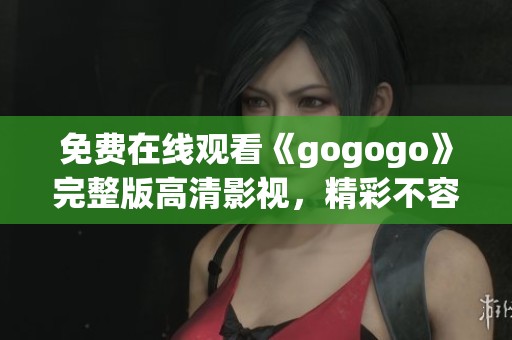 免费在线观看《gogogo》完整版高清影视，精彩不容错过