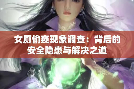 女厕偷窥现象调查：背后的安全隐患与解决之道